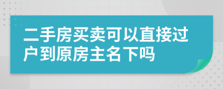 二手房买卖可以直接过户到原房主名下吗