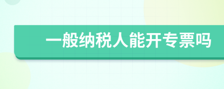 一般纳税人能开专票吗