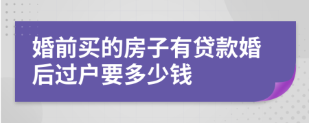 婚前买的房子有贷款婚后过户要多少钱