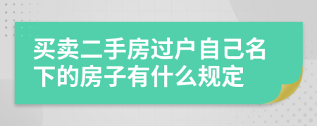 买卖二手房过户自己名下的房子有什么规定