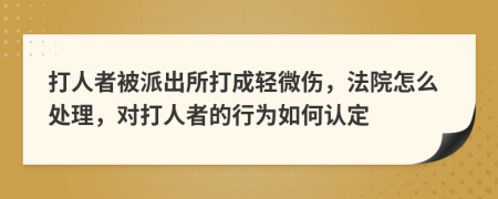 打人者被派出所打成轻微伤，法院怎么处理，对打人者的行为如何认定