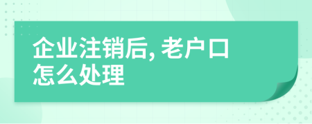 企业注销后, 老户口怎么处理