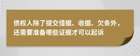 债权人除了提交借据、收据、欠条外，还需要准备哪些证据才可以起诉