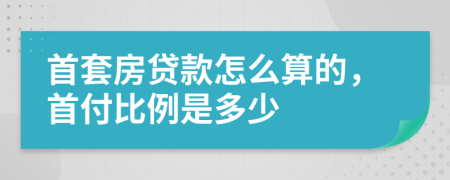 首套房贷款怎么算的，首付比例是多少