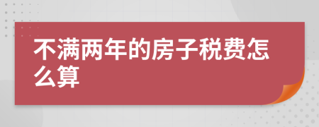 不满两年的房子税费怎么算