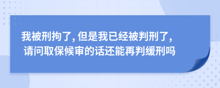 我被刑拘了, 但是我已经被判刑了, 请问取保候审的话还能再判缓刑吗