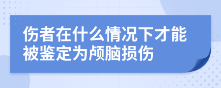 伤者在什么情况下才能被鉴定为颅脑损伤