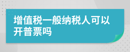 增值税一般纳税人可以开普票吗