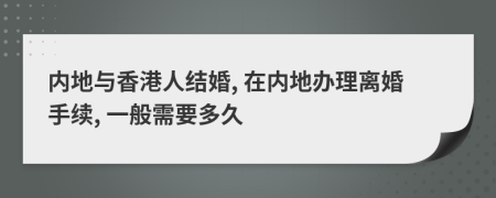 内地与香港人结婚, 在内地办理离婚手续, 一般需要多久