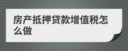 房产抵押贷款增值税怎么做