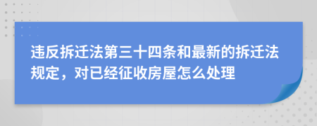 违反拆迁法第三十四条和最新的拆迁法规定，对已经征收房屋怎么处理