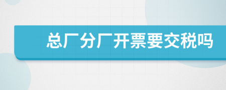 总厂分厂开票要交税吗
