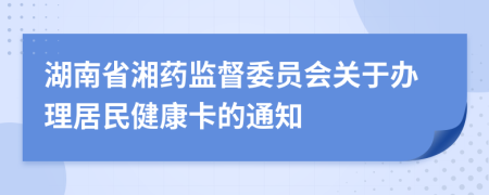 湖南省湘药监督委员会关于办理居民健康卡的通知