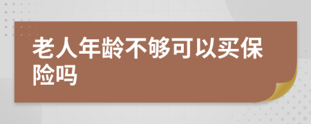 老人年龄不够可以买保险吗