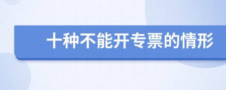 十种不能开专票的情形