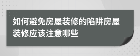 如何避免房屋装修的陷阱房屋装修应该注意哪些