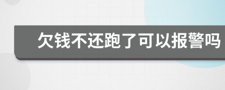 欠钱不还跑了可以报警吗