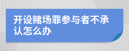 开设赌场罪参与者不承认怎么办