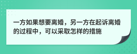 一方如果想要离婚，另一方在起诉离婚的过程中，可以采取怎样的措施