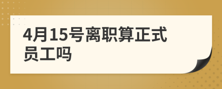 4月15号离职算正式员工吗