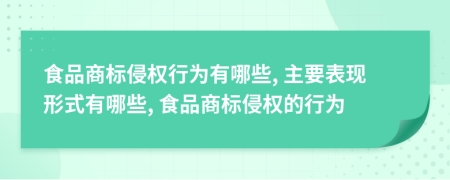 食品商标侵权行为有哪些, 主要表现形式有哪些, 食品商标侵权的行为