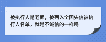 被执行人是老赖，被列入全国失信被执行人名单，就是不诚信的一样吗