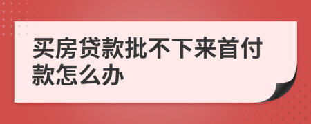 买房贷款批不下来首付款怎么办