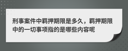 刑事案件中羁押期限是多久，羁押期限中的一切事项指的是哪些内容呢