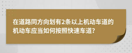 在道路同方向划有2条以上机动车道的机动车应当如何按照快速车道？