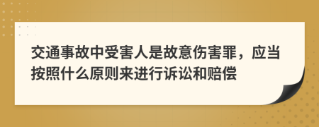 交通事故中受害人是故意伤害罪，应当按照什么原则来进行诉讼和赔偿