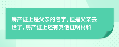 房产证上是父亲的名字, 但是父亲去世了, 房产证上还有其他证明材料