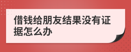 借钱给朋友结果没有证据怎么办