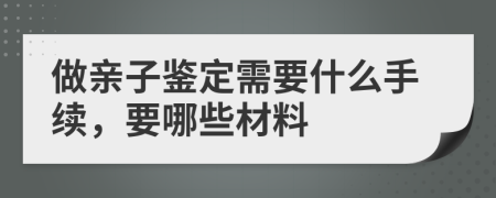 做亲子鉴定需要什么手续，要哪些材料