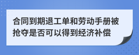 合同到期退工单和劳动手册被抢夺是否可以得到经济补偿