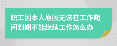 职工因本人原因无法在工作期间到期不能继续工作怎么办