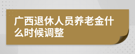 广西退休人员养老金什么时候调整