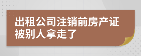 出租公司注销前房产证被别人拿走了