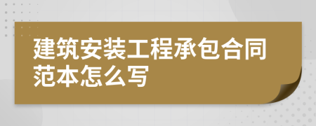 建筑安装工程承包合同范本怎么写