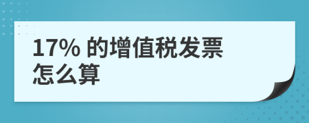 17% 的增值税发票怎么算