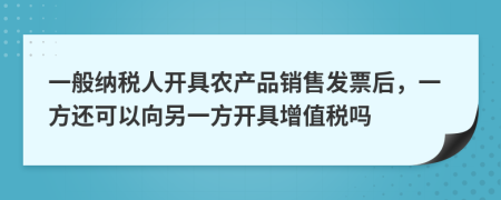 一般纳税人开具农产品销售发票后，一方还可以向另一方开具增值税吗