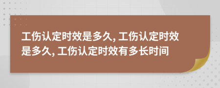 工伤认定时效是多久, 工伤认定时效是多久, 工伤认定时效有多长时间