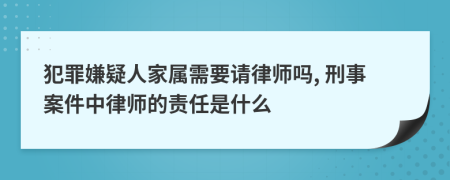 犯罪嫌疑人家属需要请律师吗, 刑事案件中律师的责任是什么