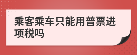 乘客乘车只能用普票进项税吗