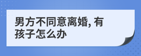 男方不同意离婚, 有孩子怎么办