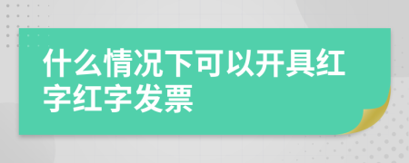 什么情况下可以开具红字红字发票