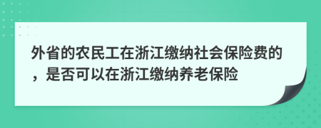 外省的农民工在浙江缴纳社会保险费的，是否可以在浙江缴纳养老保险