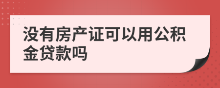 没有房产证可以用公积金贷款吗