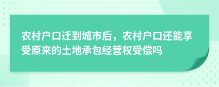 农村户口迁到城市后，农村户口还能享受原来的土地承包经营权受偿吗