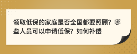领取低保的家庭是否全国都要照顾？哪些人员可以申请低保？如何补偿