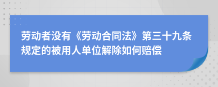 劳动者没有《劳动合同法》第三十九条规定的被用人单位解除如何赔偿